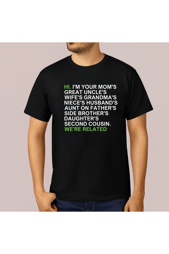 Hi I am your moms great uncles wifes grandmas we are related t-shirt