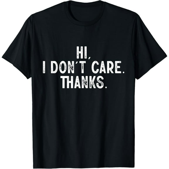 Hi I don't Care Thanks Sarcastic Funny Humorous T-Shirt