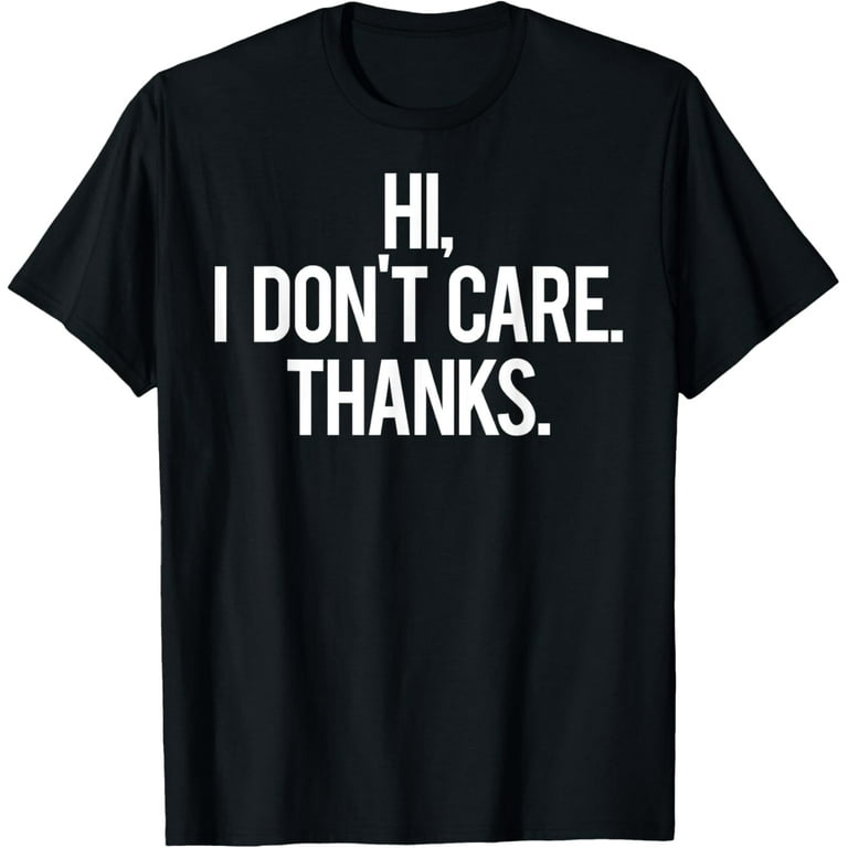 Hi, I Dont Care Thanks T Shirt Cool Funny Sarcastic Gift Tee Hi, I Dont Care Thanks T Shirt Cool Funny Sarcastic Gift Tee