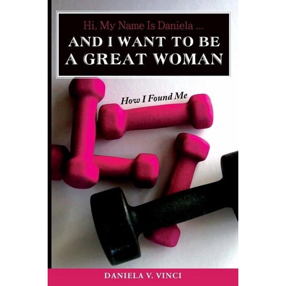 Hi, My Name Is Daniela... and I Want to Be a Great Woman: How I Found Me