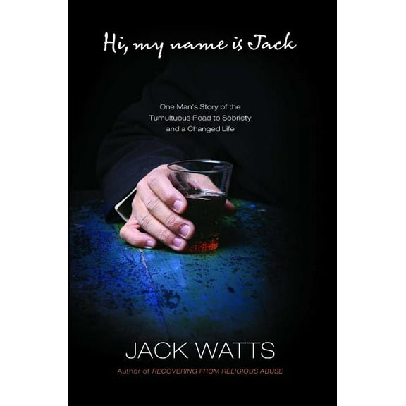 Hi, My Name Is Jack: One Man's Story of the Tumultuous Road to Sobriety, (Paperback)