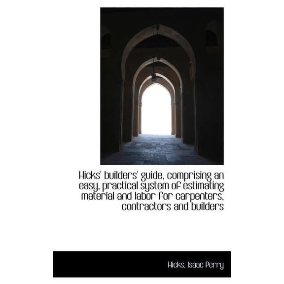 Hicks' Builders' Guide, Comprising an Easy, Practical System of Estimating Material and Labor for CA Hardcover