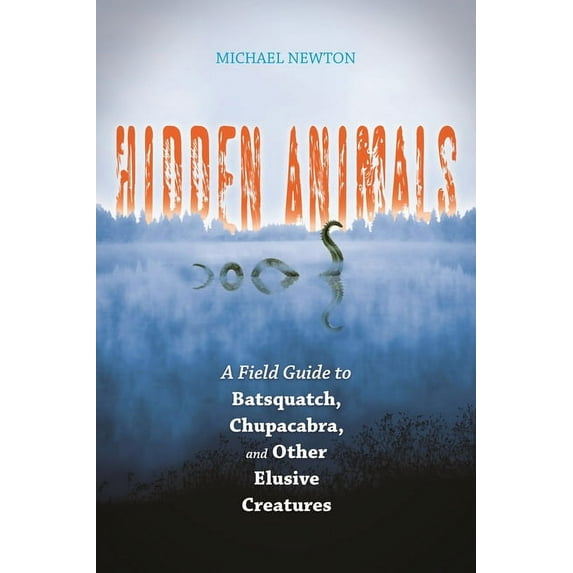 Hidden Animals: A Field Guide to Batsquatch, Chupacabra, and Other Elusive Creatures, (Hardcover)