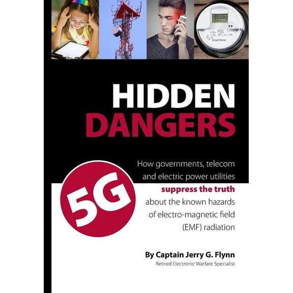 Hidden Dangers 5G: How governments, telecom and electric power utilities suppress the truth about the known hazards of electro-magnetic field (EMF) radiation (Paperback)