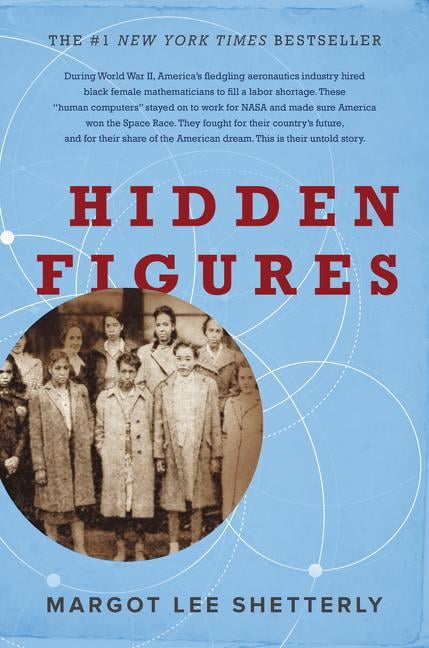 MARGOT LEE SHETTERLY Hidden Figures: The American Dream and the Untold Story of the Black Women Mathematicians Who Helped Win the Space Race