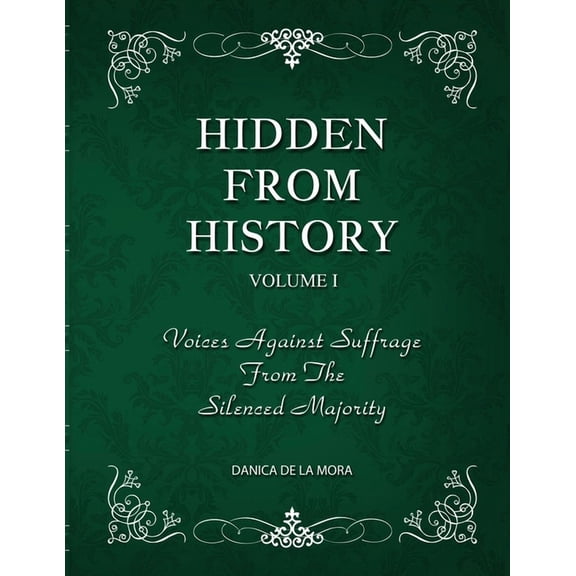 Hidden From History, Volume 1: Voices Against Suffrage From The Silenced Majority, (Paperback)