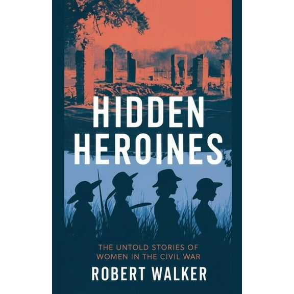 Hidden Heroines: The Untold Stories of Women in the Civil War, (Paperback)