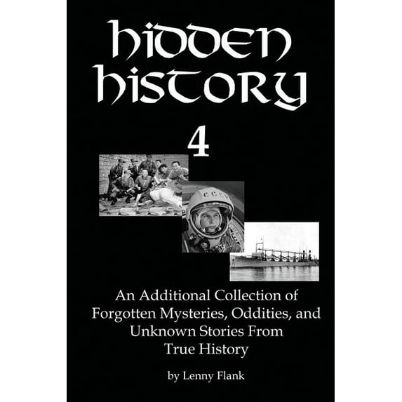 Hidden History 4: An Additional Collection of Forgotten Mysteries, Oddities, and Unknown Stories From True History Paperback 1610010760 9781610010764 Flank Lenny