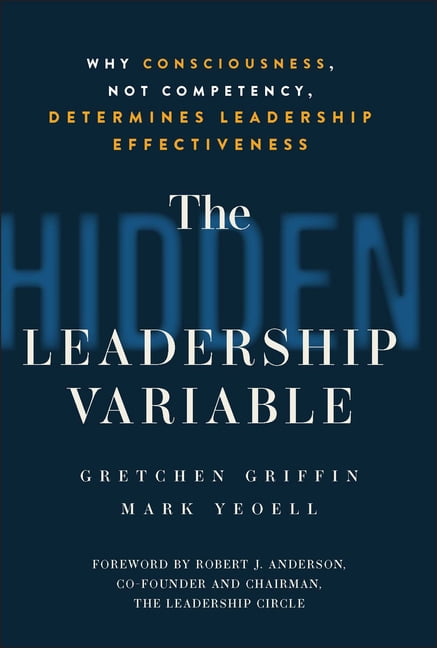 The Hidden Leadership Variable: Why Consciousness, Not Competency, Determines Leadership Effectiveness, (Hardcover)
