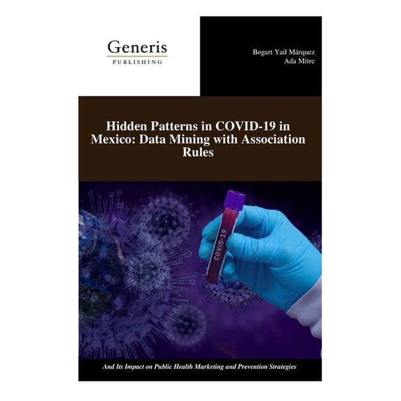 Hidden Patterns in COVID-19 in Mexico: Data Mining with Association Rules: And Its Impact on Public Health Marketing and, (Paperback)