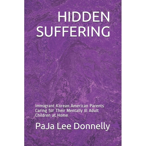 Hidden Suffering: Immigrant Korean American Parents Caring for Their Mentally Ill Adult Children at Home (Paperback)