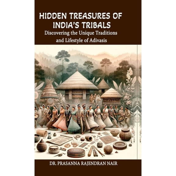 Hidden Treasures of India's Tribals: Discovering the Unique Traditions and Lifestyle of Adivasis, (Hardcover)