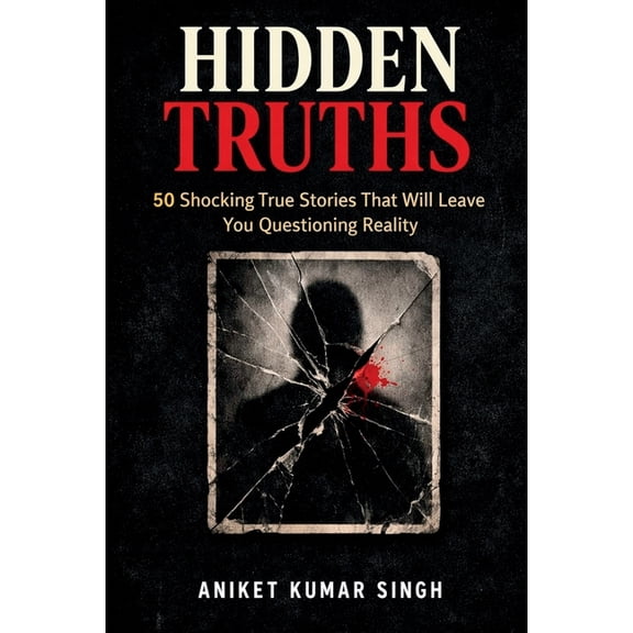 Hidden Truths: 50 Shocking True Stories That Will Leave You Questioning Reality, (Paperback)
