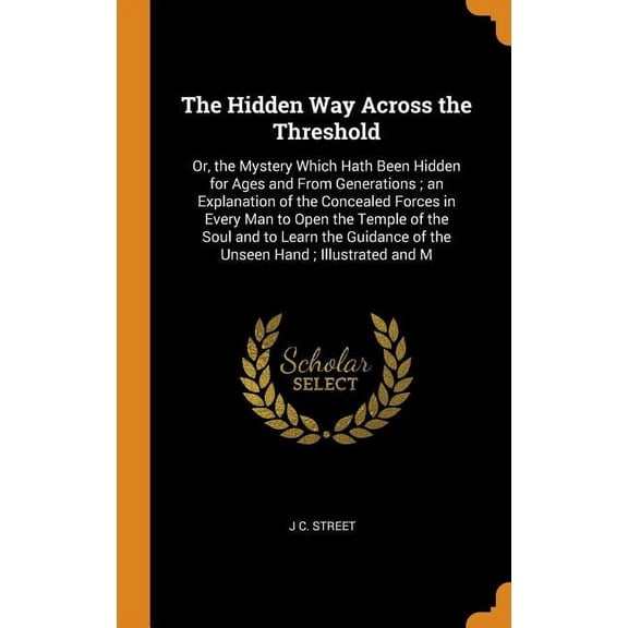 Pre-Owned The Hidden Way Across the Threshold: Or, the Mystery Which Hath Been Hidden for Ages and From Generations ; an Explanation of the Concealed Forces in . of the Unseen Hand ; Illustrated a 0342252437