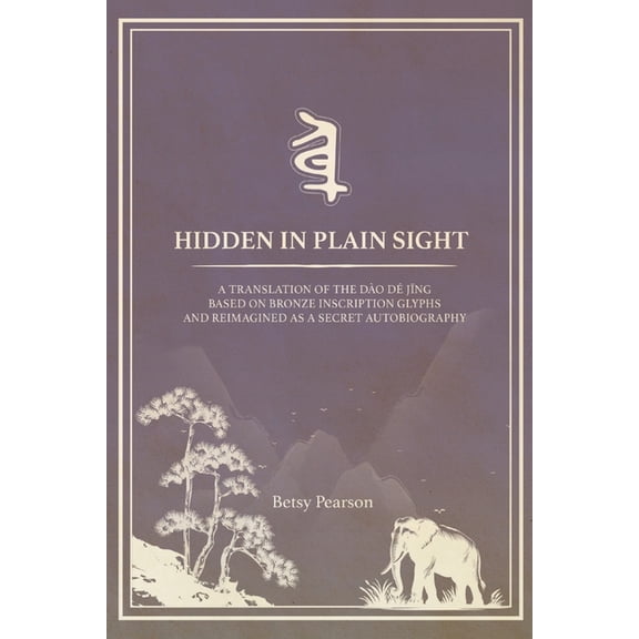 Hidden in Plain Sight: A New Translation Based on Bronze Inscription Glyphs and Re-Imagined as a Secret Autobiography, (Paperback)