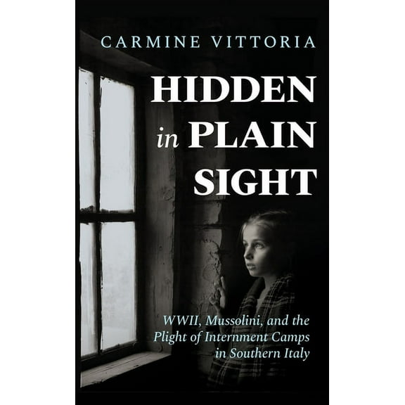 Hidden in Plain Sight: WWII, Mussolini, and the Plight of Internment Camps in Southern Italy, (Hardcover)