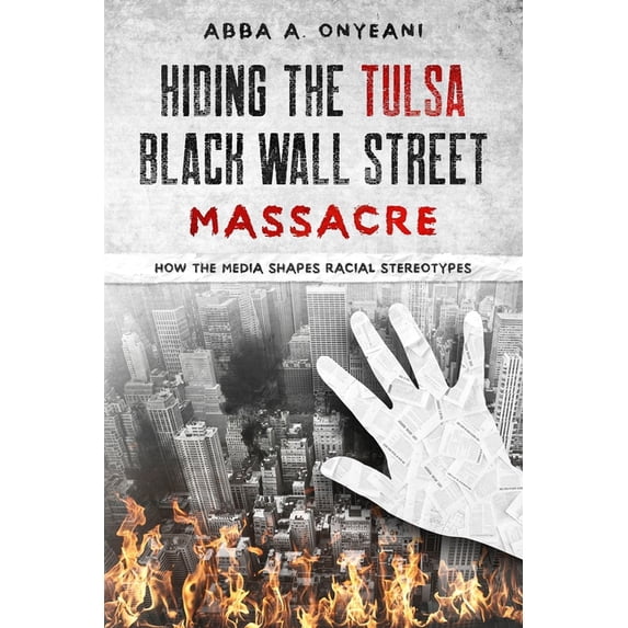 Hiding The Tulsa Black Wall Street Massacre: How the Media Shapes Racial Stereotypes, (Paperback)