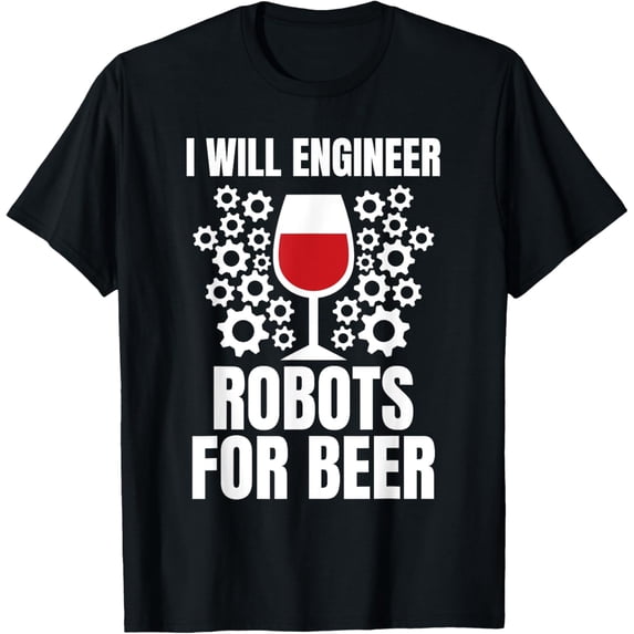 men and women can wear,I Will Engineer For Wine Robotics Robot Engineer T-Shirt