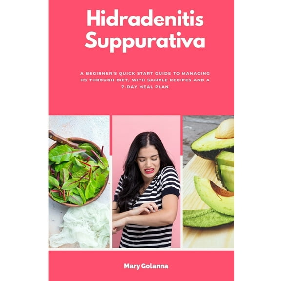 Hidradenitis Suppurativa: A Beginner's Quick Start Guide to Managing HS Through Diet, With Sample Recipes and a 7-Day Me, (Paperback)