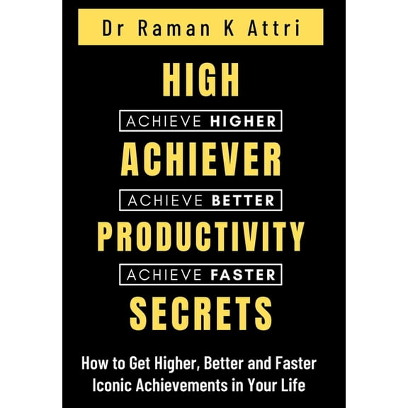 High Achiever Productivity Secrets: How to Get Higher, Better and Faster Iconic Achievements in Your Life