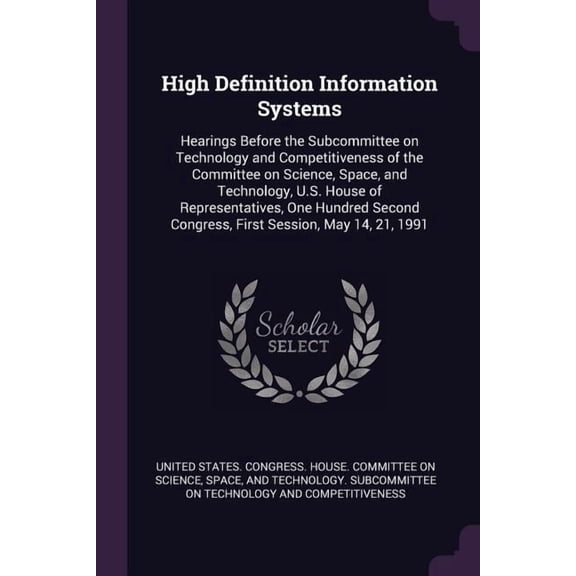 High Definition Information Systems : Hearings Before the Subcommittee on Technology and Competitiveness of the Committee on Science, Space, and Technology, U.S. House of Representatives, One Hundred Second Congress, First Session, May 14, 21, 1991 (Paperback)