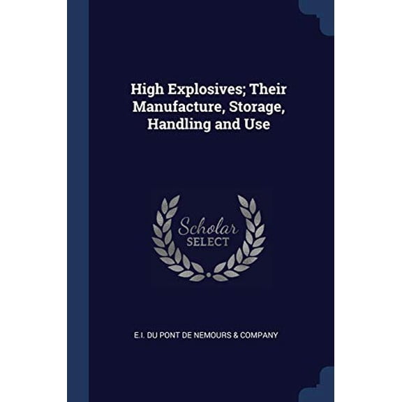High Explosives; Their Manufacture, Storage, Handling and Use Paperback 1376817306 9781376817300 E.I. Du Pont De Nemours