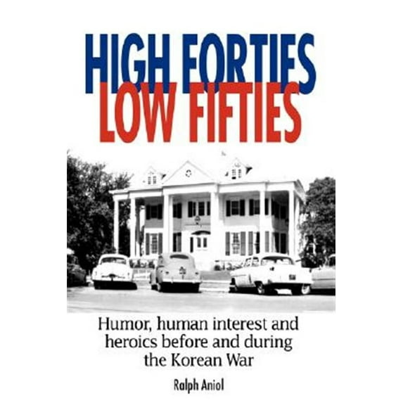 High Forties Low Fifties : Humor, Human Interest and Heroics Before and During the Korean War