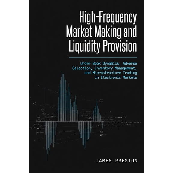 High-Frequency Market Making and Liquidity Provision: Order Book Dynamics, Adverse Selection, Inventory Management, and , (Paperback)
