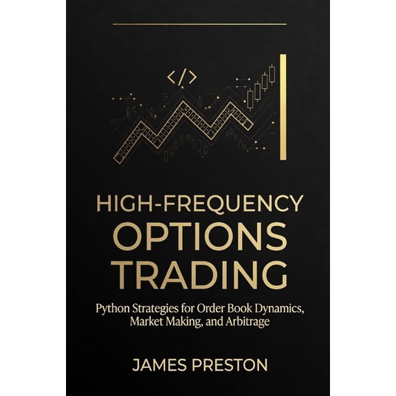 High-Frequency Options Trading: Python Strategies for Order Book Dynamics, Market Making, and Arbitrage, (Paperback)