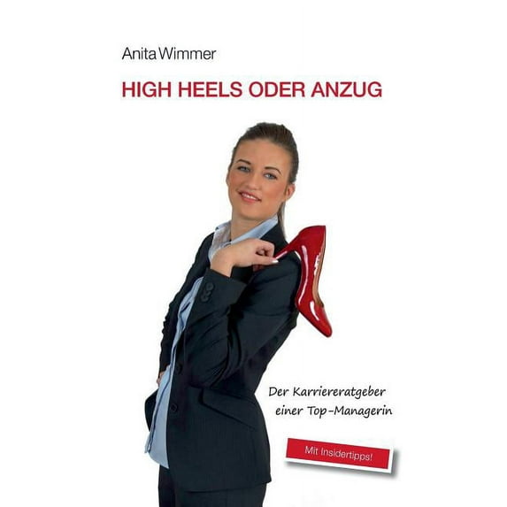 High Heels oder Anzug: Der Karriereratgeber einer Top-Managerin. Mit Insidertipps!, (Paperback)