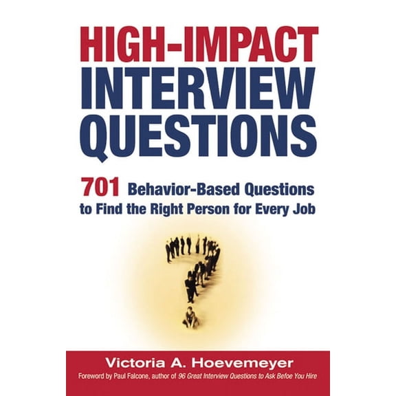 High-Impact Interview Questions: 701 Behavior-Based Questions to Find the Right Person for Every Job