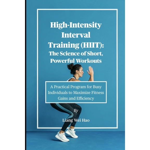 High-Intensity Interval Training (HIIT): The Science of Short, Powerful Workouts: A Practical Program for Busy Individua, (Paperback)