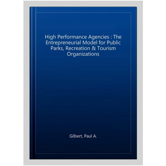 High Performance Agencies : The Entrepreneurial Model for Public Parks, Recreation & Tourism Organizations