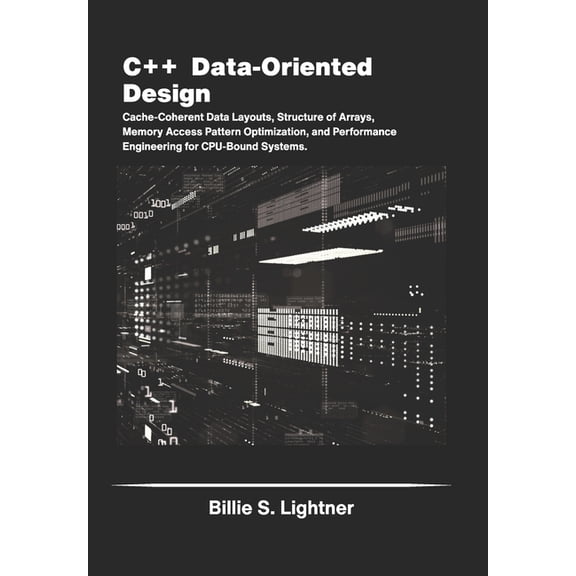 High-Performance C++ Engineering C++ Data-Oriented Design: Cache-Coherent Data Layouts, Structure of Arrays, Memory Access Pattern Optimization, and Perf, (Paperback)