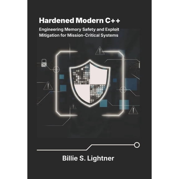 High-Performance C++ Engineering Hardened Modern C++: Engineering Memory Safety and Exploit Mitigation for Mission-Critical Systems., (Paperback)