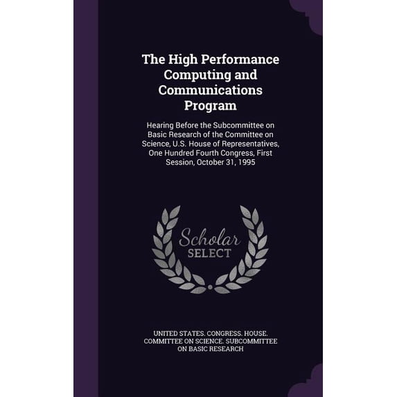 The High Performance Computing and Communications Program : Hearing Before the Subcommittee on Basic Research of the Committee on Science, U.S. House of Representatives, One Hundred Fourth Congress, First Session, October 31, 1995 (Hardcover)