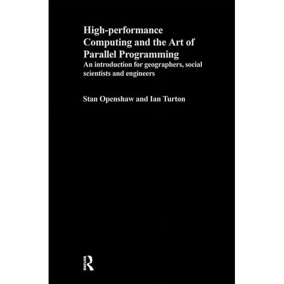 High Performance Computing and the Art of Parallel Programming: An Introduction for Geographers, Social Scientists and E, (Hardcover)