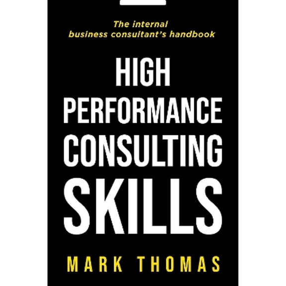 Pre-Owned High Performance Consulting Skills : The Internal Consultants Guide to Value-Added Performance