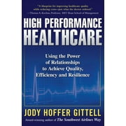 High Performance Healthcare: Using the Power of Relationships to Achieve Quality, Efficiency and Resilience (Hardcover)