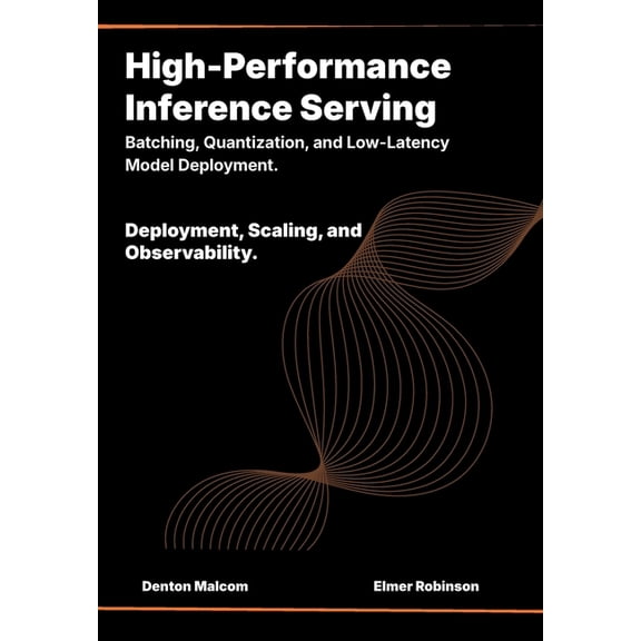 High-Performance Inference Serving: Batching, Quantization, and Low-Latency Model Deployment., (Paperback)
