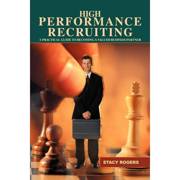High Performance Recruiting: A Practical Guide to Becoming a Valued Business Partner (Paperback)