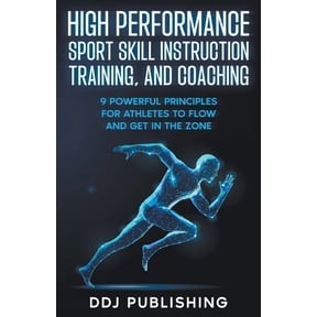 High Performance Sport Skill Instruction, Training, and Coaching. 9 Powerful Principles for Athletes to Flow and Get in , (Paperback)