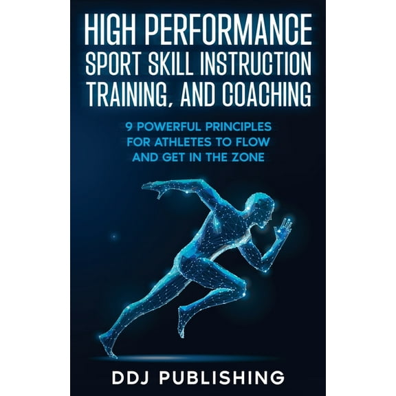 High Performance Sport Skill Instruction, Training, and Coaching. 9 Powerful Principles for Athletes to Flow and Get in , (Paperback)