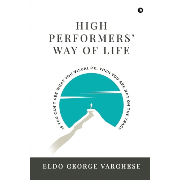 High Performers' Way Of Life: If You Can't See What You Visualize, Then You Are Not on the Track, (Paperback)