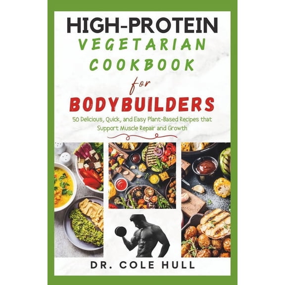 High-Protein Vegetarian Cookbook for Bodybuilders: 50 Delicious, Quick, and Easy Plant-Based Recipes that Support Muscle Repair and Growth (Paperback)