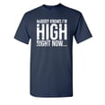 thumbnail image 1 of High Right Now Sarcastic Humor Graphic Novelty Super Soft Ring Spun Funny T Shirt, 1 of 3