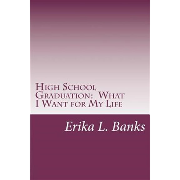 High School Graduation : What I Want for My Life: a Guide for Students Graduating High School Without a Plan