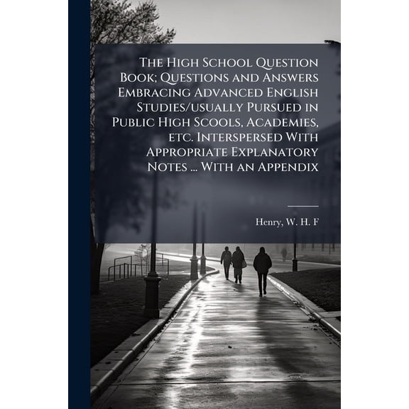 The High School Question Book; Questions and Answers Embracing Advanced English Studies/Usually Pursued in Public High Scools, Academies, Etc. Intersp Paperback