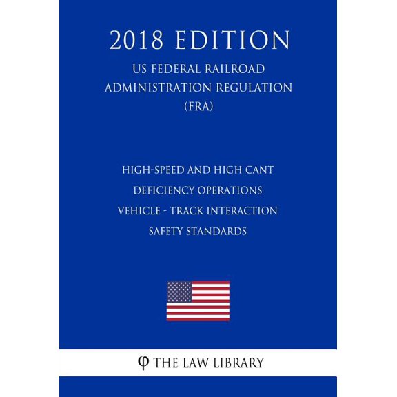 High-Speed and High Cant Deficiency Operations - Vehicle - Track Interaction Safety Standards US Federal Railroad Administration Regulation FRA 2018 Edition Paperback 1727362802 9781727362800