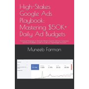 High-Stakes Google Ads Playbook Mastering $50K+ Daily Ad Budgets Advanced Strategies to Eliminate Wasted Spend, Optimi, Paperback